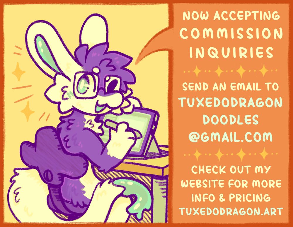 A colorful advertisement for TuxedoDragon's commissions that reads: "Now accepting commission inquiries! Send an email to tuxedodragondoodles@gmail.com. Check out my website for more info and pricing: tuxedodragon.art."