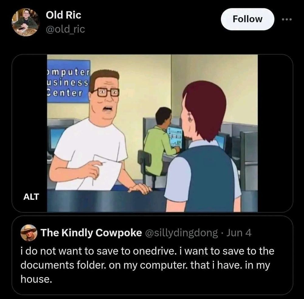 A reaction image of Hank Hill, following a tweet saying:
"I do not want to save to onedrive. I want to save to my documents folder. On my computer. That I have. In my house."