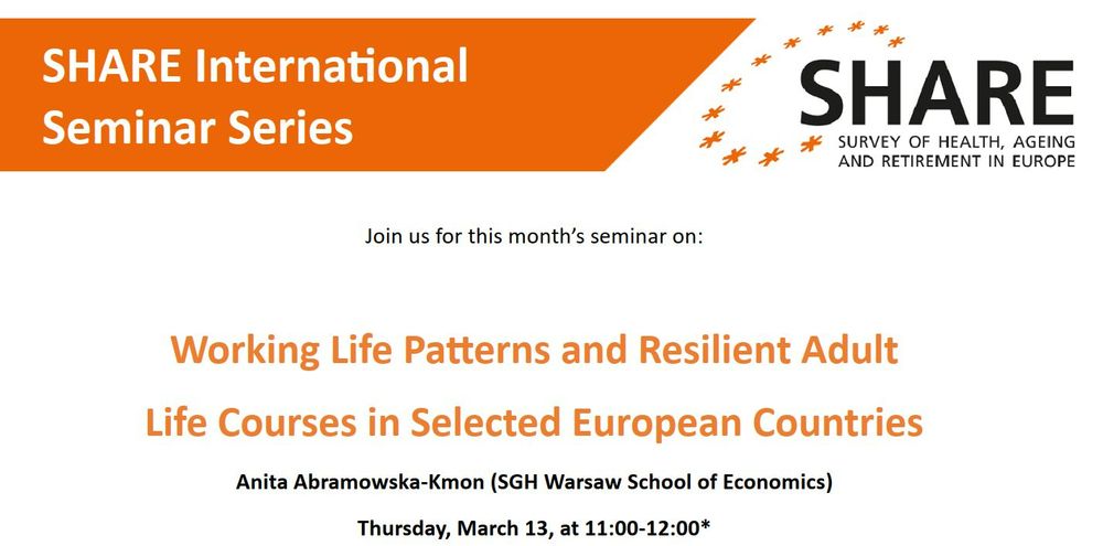 SHARE International Seminar Series 
Join us for this month’s seminar on: 

Working Life Patterns and Resilient Adult  
Life Courses in Selected European Countries 
Anita Abramowska-Kmon (SGH Warsaw School of Economics) 