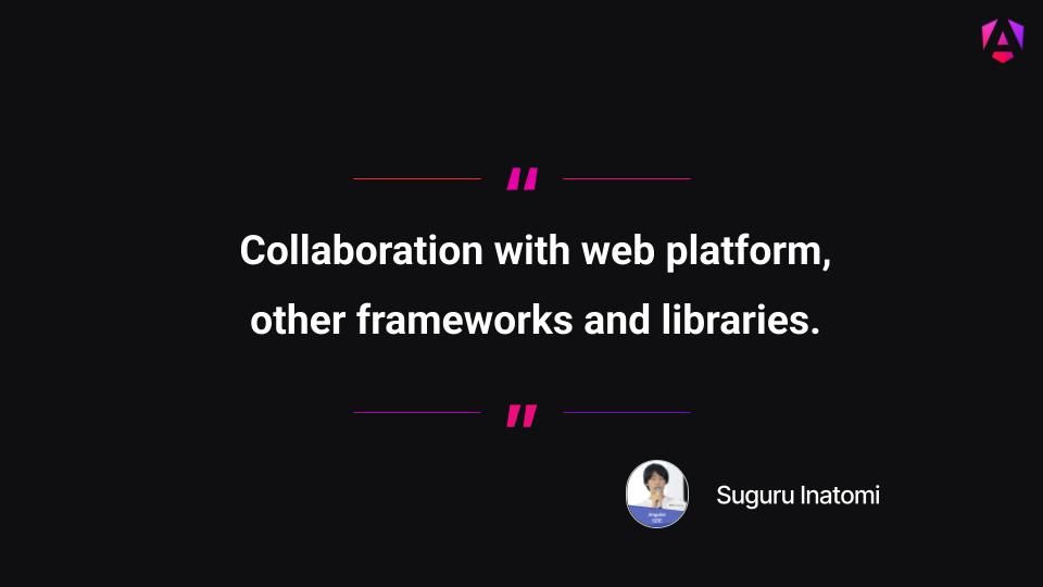 Collaboration with web platform, other frameworks and libraries.
Suguru Inatomi