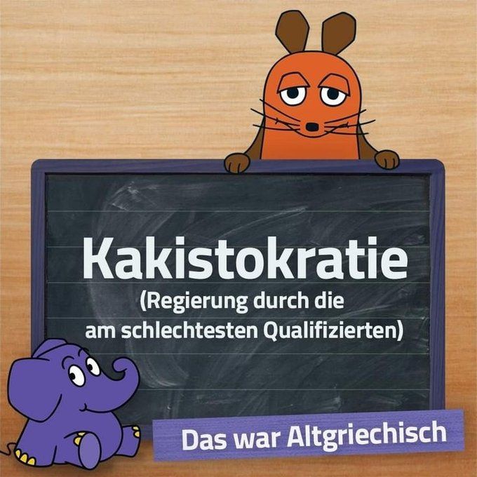 Bildbeschreibung
Figuren: Eine Maus und ein Elefant, beide im Cartoonstil gezeichnet.

Die Maus sitzt oben auf einer Tafel und blickt nach unten.

Der Elefant steht unten links und schaut zur Maus hoch.

Tafel: Darauf steht in großen weißen Buchstaben:

„Kakistokratie“

Darunter die Definition: „Regierung durch die am schlechtesten Qualifizierten“

Banner unten: Ein lila Streifen mit dem Text „Das war Altgriechisch“