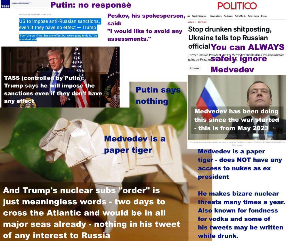 TEXT ON GRAPHIC:

Putin: no response
• TASS (controlled by Putin): Trump says he will impose the sanctions even if they don’t have any effect
• Peskov, his spokesperson, said: "I would like to avoid any assessments."
• Putin says nothing
Medvedev is a paper tiger
• Medvedev is a paper tiger - does NOT have any access to nukes as ex president
• He makes bizarre nuclear threats many times a year. Also known for fondness for vodka and some of his tweets may be written while drunk.
• Medvedev has been doing this since the war started - this is from May 2023
• You can ALWAYS safely ignore Medvedev
And Trump's nuclear subs "order" is just meaningless words - two days to cross the Atlantic and would be in all major seas already - nothing in his tweet of any interest to Russia

