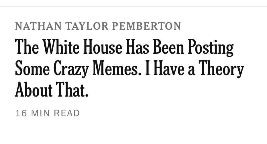 A headline from the New York Times that reads “The White House Has Been Posting Some Crazy Memes. I Have a Theory About That” by Nathan Taylor Pemberton