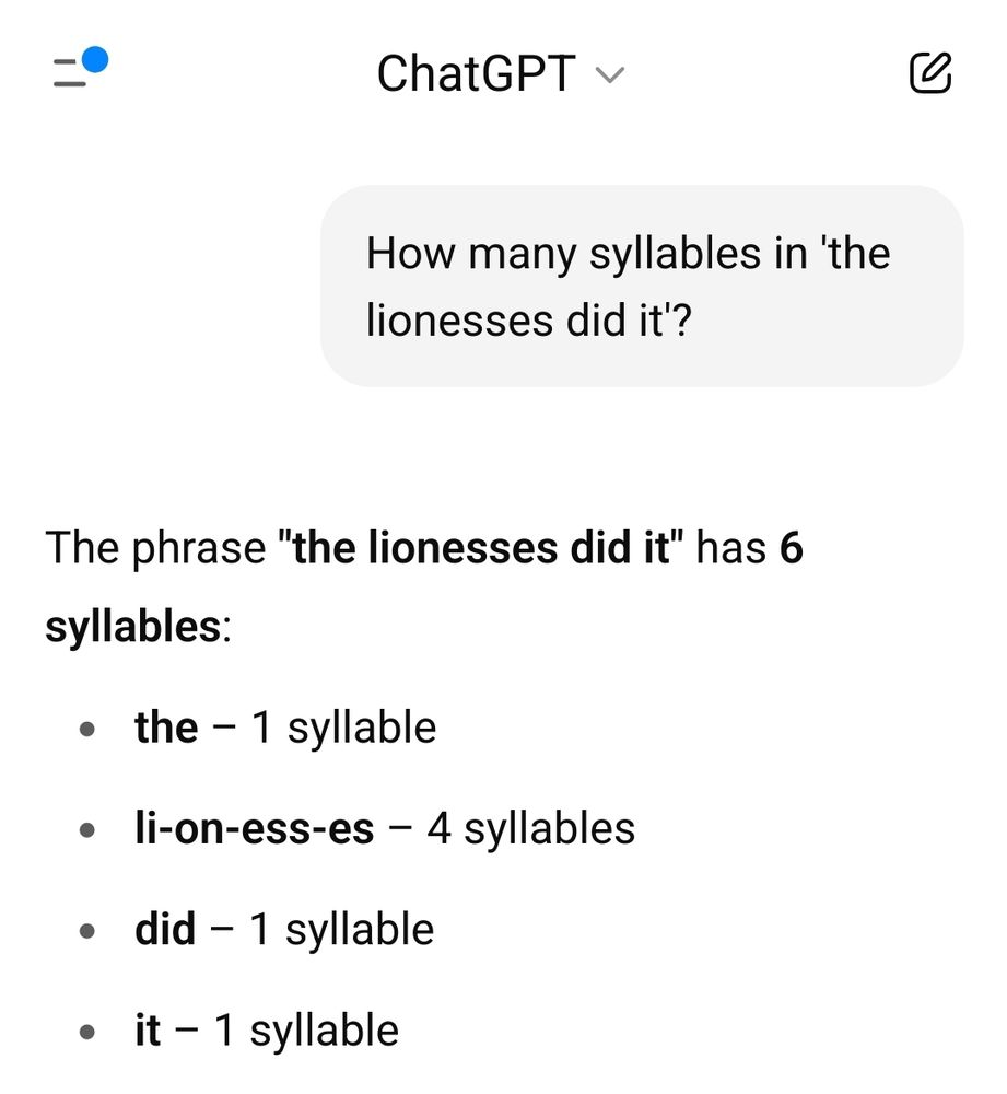 A screenshot from a Chat-GPT query:

'The phrase "the lionesses did it" has 6 syllables:

    the – 1 syllable

    li-on-ess-es – 4 syllables

    did – 1 syllable

    it – 1 syllable'