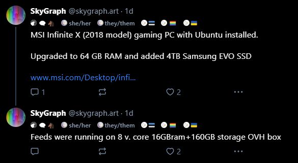 2 SkyGraph @skygraph.art.1d she/her they/them MSI Infinite X (2018 model) gaming PC with Ubuntu installed. Upgraded to 64 GB RAM and added 4TB Samsung EVO SSD www.msi.com/Desktop/infi... 

01 SkyGraph @skygraph.art-1d she/her they/them Feeds were running on 8 v. core 16GBram+160GB storage OVH box 2