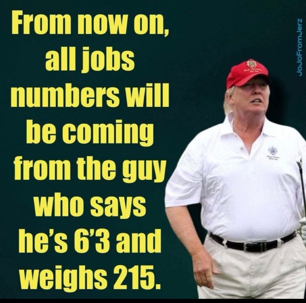 A screenshot of an image with text down the left hand side. 
The text is yellow on a green background and goes from top to bottom across half of the page. 
The text says: 
‘From now on, all jobs numbers will be coming from the guy who says he’s 6’3 and weighs 215.
The image is a photograph of the overweight short orange clown baby wearing his white gold gloves and wearing his usual red shite hat on his big orange wotsit buffoon head.  
