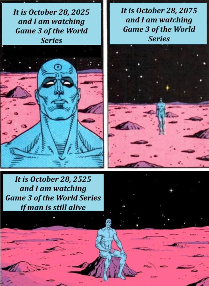 Magneto aging in space meme

Panel one: It is October 28, 2025 and I am watching Game 3 of the World Series
Panel two: It is October 28, 2075 and I am watching Game 3 of the World Series
Panel three: It is October 28, 2525 and I am watching Game 3 of the World Series if man is still alive
