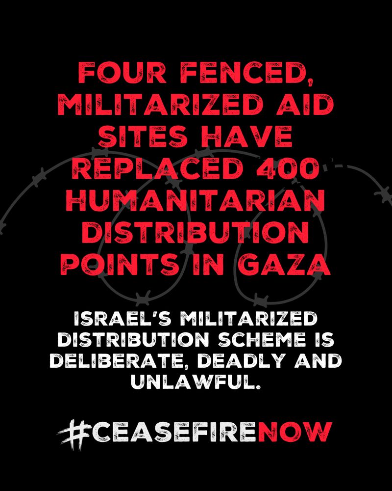Text-based graphic on a black background with barbed wire imagery. Red and white text reads: “Four fenced, militarized aid sites have replaced 400 humanitarian distribution points in Gaza. Israel’s militarized distribution scheme is deliberate, deadly, and unlawful.” The bottom features the hashtag #CeasefireNow in bold distressed font.