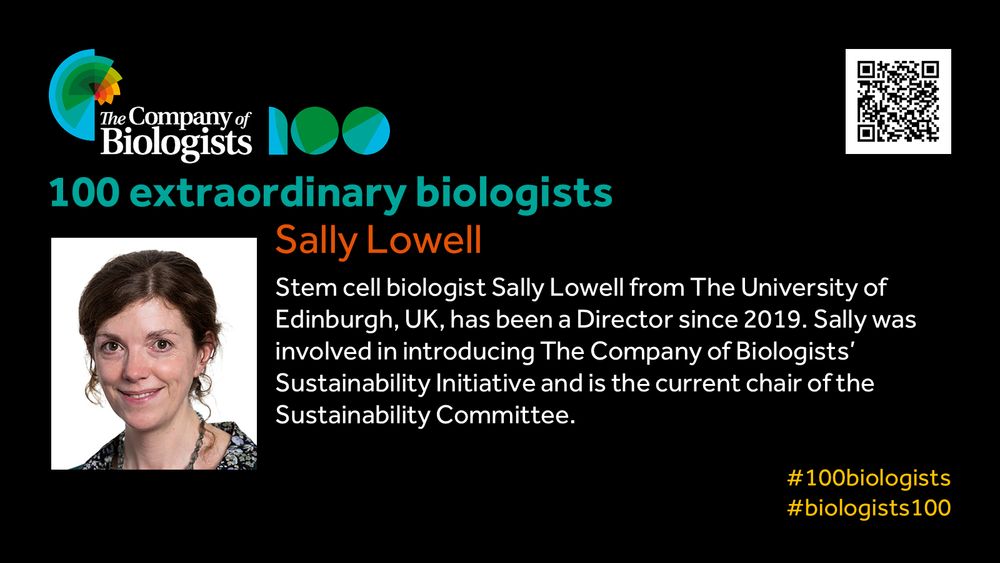 The Company of Biologists 100 logo to the left and QR code to the right.
 
Portrait of Sally Lowell to the left, text to the right
 
100 extraordinary biologists

Sally Lowell

Stem cell biologist Sally Lowell from The University of Edinburgh, UK, has been a Director since 2019. Sally was involved in introducing The Company of Biologists’ Sustainability Initiative and is the current chair of the Sustainability Committee.

#100biologists #biologists100