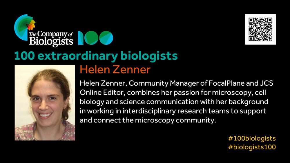 The Company of Biologists 100 logo to the left and QR code to the right.
 
Portrait of Helen Zenner  to the left, text to the right
 
100 extraordinary biologists

Helen Zenner

Helen Zenner, Community Manager of FocalPlane and JCS Online Editor, combines her passion for microscopy, cell biology and science communication with her background in working in interdisciplinary research teams to support and connect the microscopy community. 

#100biologists #biologists100

