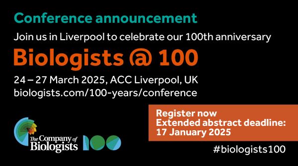 Conference announcement 
Join us in Liverpool to celebrate our 100th anniversary

Biologists @ 100

24-27 March 2025, ACC Liverpool, UK
biologists.com/100-years/conference

Register now
Extended abstract deadline:

17 January 2025

#biologists100