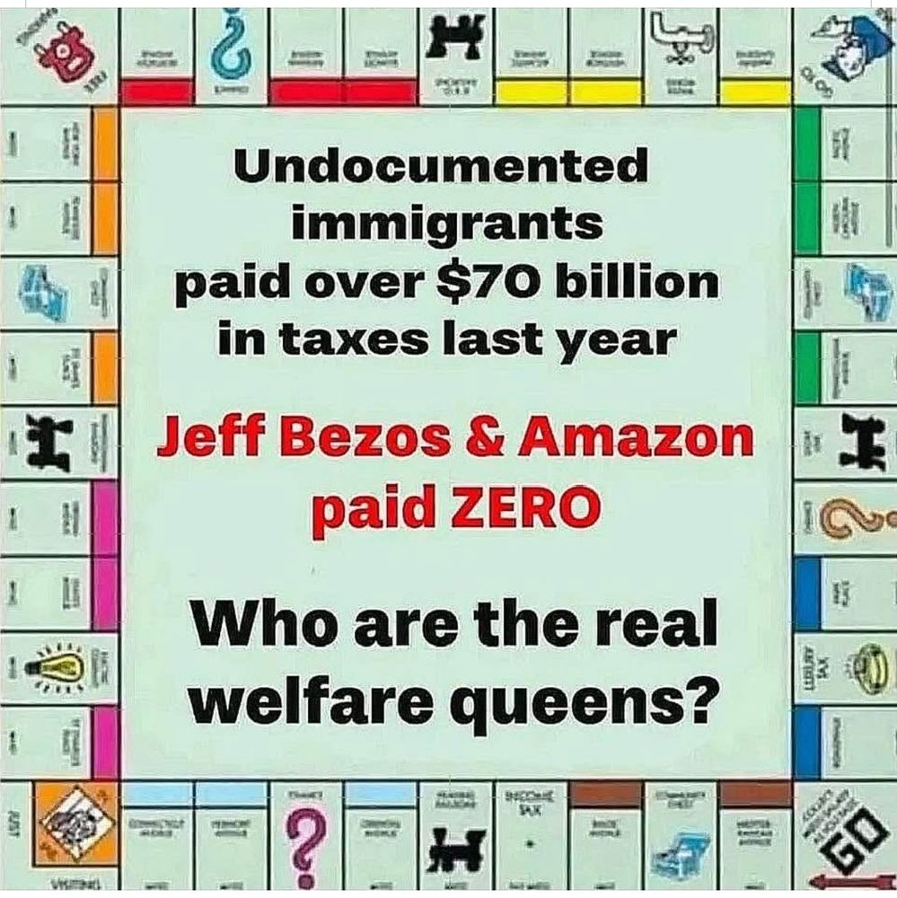 Undocumented immigrants
paid over $70 billion in taxes last year

Jeff Bezos & Amazon paid ZERO

Who are the real welfare queens?