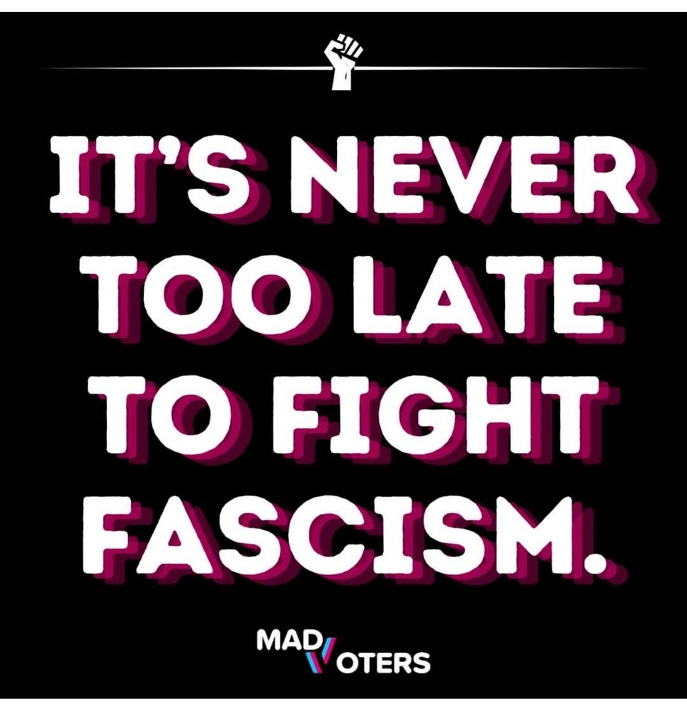 IT'S NEVER TOO LATE TO FIGHT FASCISM.