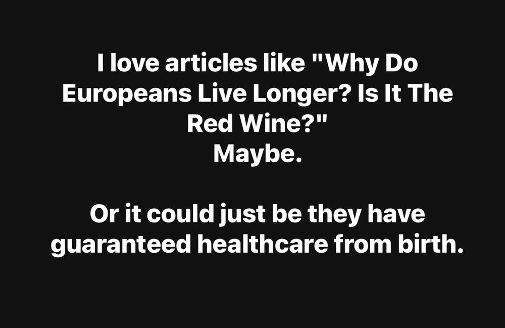 I love articles like "Why Do Europeans Live Longer? Is It The Red Wine?" 
Maybe.

Or it could just be they have guaranteed healthcare from birth.