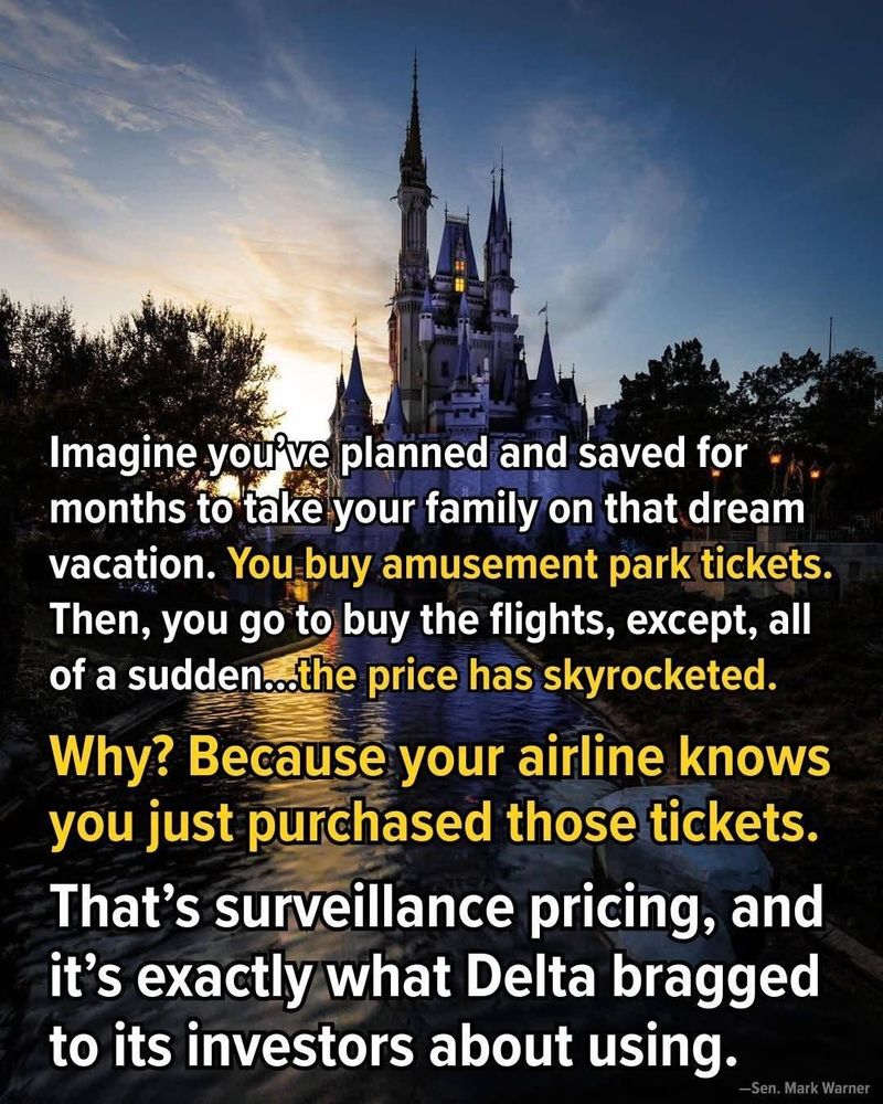 Imagine you've planned and saved for months to take your family on that dream vacation. You buy amusement park tickets. Then, you go to buy the flights, except, all of a sudden...the price has skyrocketed.

Why? Because your airline knows you just purchased those tickets.

That's surveillance pricing, and it's exactly what Delta bragged to its investors about using.