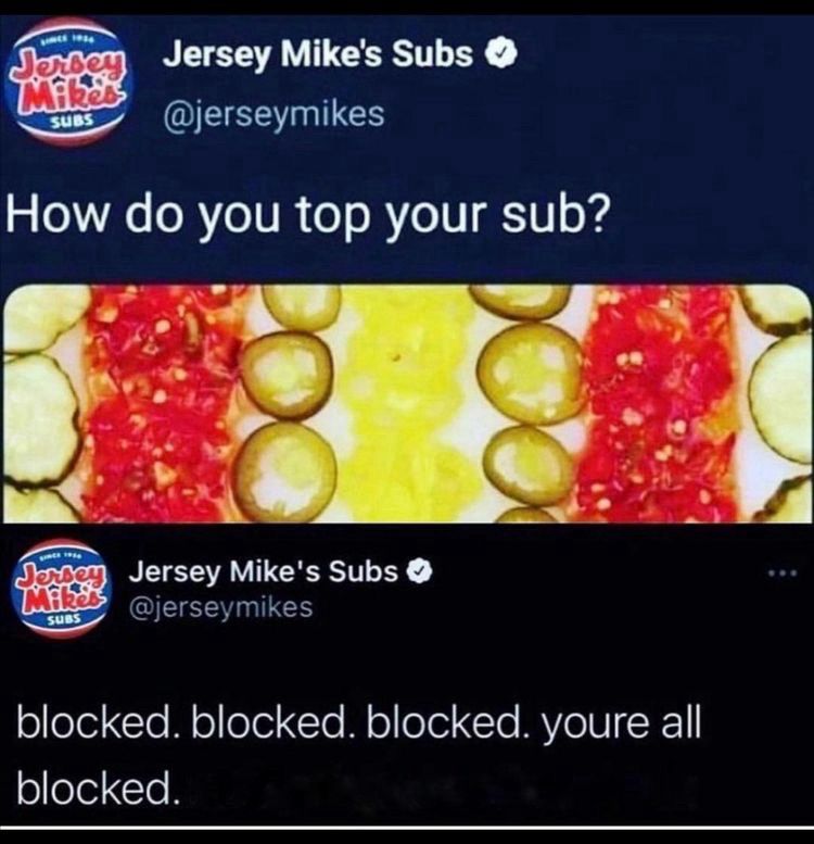 Screenshot of two tweets from Jersey Mike’s Subs sandwiches.
First tweet: “How do you top your sub?”
Second tweet:”blocked. Blocked. Blocked. You’re all blocked.”