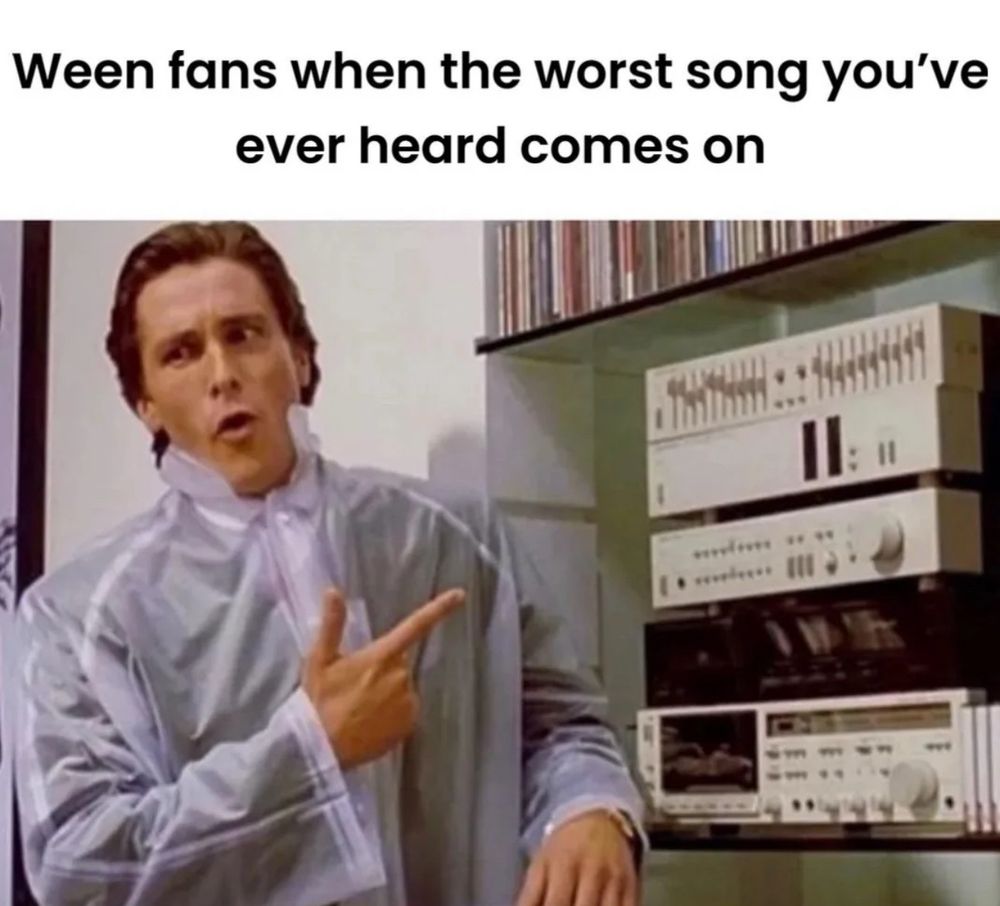 American Psycho guy in his raincoat pointing at his stereo with his over-the-top music fanatic face. 
Caption: Ween fans when the worst song you've ever heard comes on
