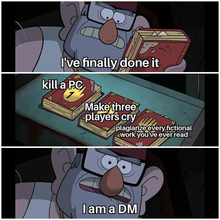 Grunkle Stan with the three journals:
I've finally done it 
Kill a PC, Make three players cry, plagiarize every fictional work you've ever read
I am a DM