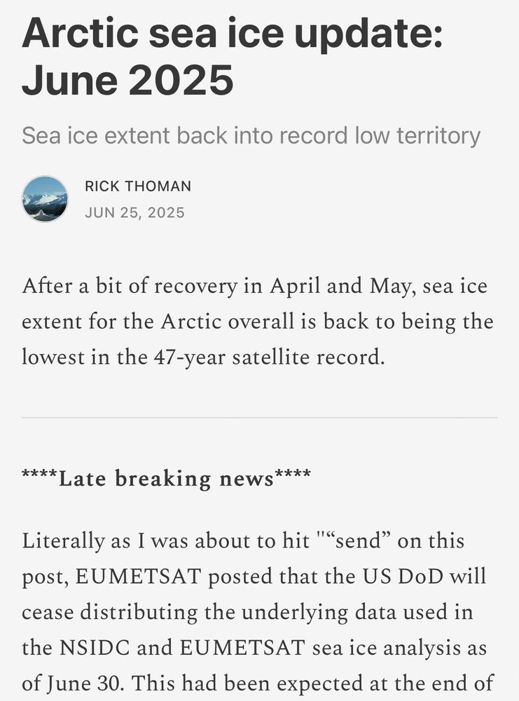 Arctic sea ice update: June 2025
Sea ice extent back into record low territory
RICK THOMAN
JUN 25, 2025

After a bit of recovery in April and May, sea ice extent for the Arctic overall is back to being the lowest in the 47-year satellite record.

****Late breaking news****

Literally as I was about to hit "“send” on this post, EUMETSAT posted that the US DoD will cease distributing the underlying data used in the NSIDC and EUMETSAT sea ice analysis as of June 30. This had been expected at the end of September. We’ll find out soon but this very likely means a disruption to global sea ice products. The AMSR2 data aboard the Japanese Space Exploration Agency (JAXA) GCOM-W1 satellite remains an independent source of global sea ice data.

https://alaskaclimate.substack.com/p/arctic-sea-ice-update-june-2025