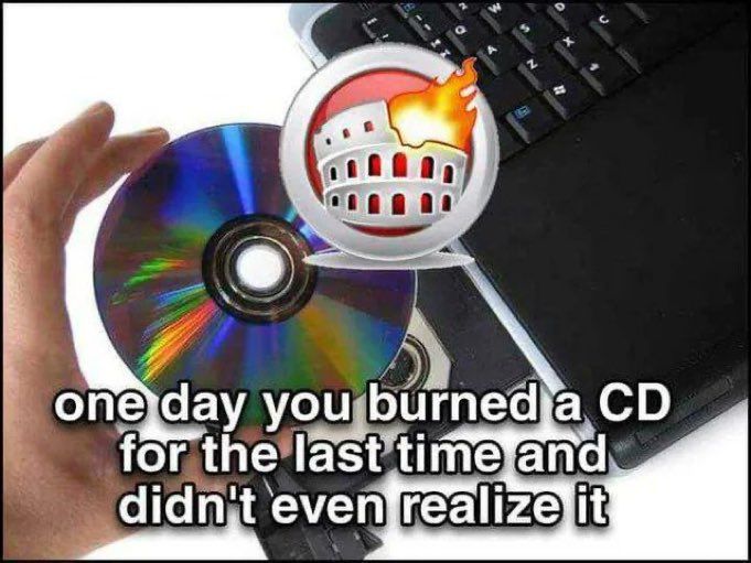 one day you burned a CD for the last time and didn't even realize it