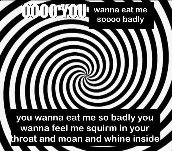 A black and white spiral. The top reads "OOOO you wanna eat me so badly", and the bottom reads "you wanna eat me so badly you wanna feel me squirm in your throat and moan and whine inside".