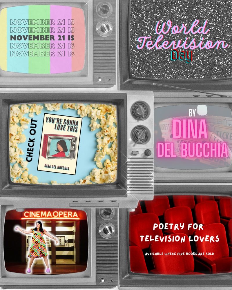 A graphic with six tv screens, two in three rows. The first says "November 21 Is" over colour bars, the second says "World Television Day" over static, the third over an image of spilled popcorn reads "Check out You're Gonna Love This", the fourth over an image of tickets says "By Dina Del Bucchia", the fifth has a picture of Dina Del Bucchia superimposed over a movie theatre, and the sixth over red cinema seats says "Poetry for Television Lovers, Available where fine books are sold."