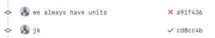 Two commits on GitHub. The first says "we always have units" and has failed CI/CD. The second says "jk" and has passed CI/CD.