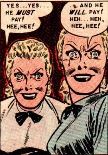 Vintage comic panel of two terrifying blonde women with an identical rictus on their identical faces. One says, yes yes He must pay...hee hee! The other says l, and he will pay! Heh...heh, hee hee