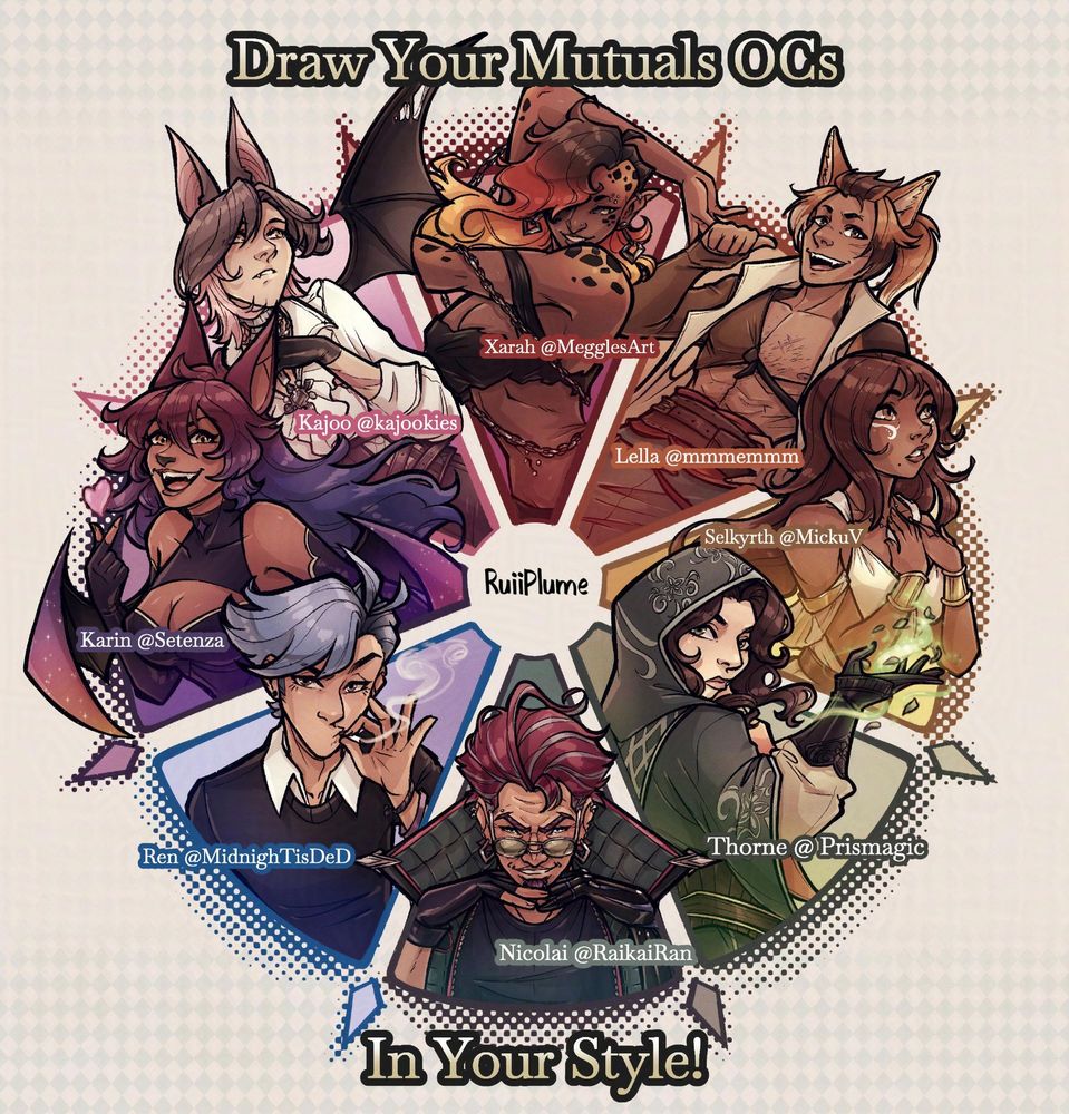 A "Draw your mutuals OCs in your style" meme in a 8 part color wheel featuring 8 OCs from 8 mutuals:

❤️ Xarah by MegglesArt
🧡 Lella by mmmemmm
💛 Selkyrth by MickuV
💚 Thorne by Prismagic
🩵 Nicolai by RaikaiRan
💙 Ren by MidnighTisDeD
💜 Karin by Setenza
🩷 Kajoo (male version) by kajookies