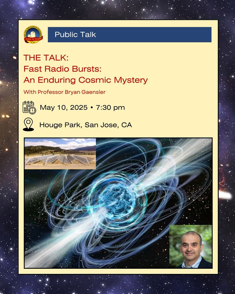 SJAA logo. Public talk. The Talk: Fast Radio Bursts: An Enduring Cosmic Mystery with Professor Bryan Gaensler, May 10, 2025, 7:30 pm, Houge Park, San Jose, CA. Collage of the CHIME radio telescope, an artist's impression of a fast radio burst, and professpr Bryan Gaensler.