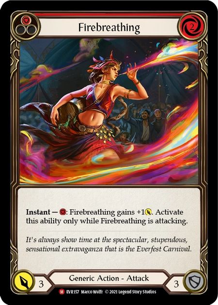 The Flesh and Blood card Firebreathing, the art depicts a woman breathing colorful fire at the Everfest circus. It is a 2 cost attack that has 3 base power and an instant ability that allows you to pay 1 resource to increase the power by 1. 