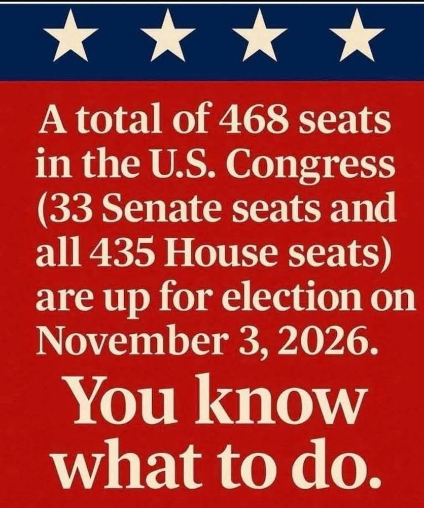 A total of 468 seats in the US Congress (33 Senate Seats, and all 435 House Seats) are up for Election on November 3, 2026.
You know what to do.