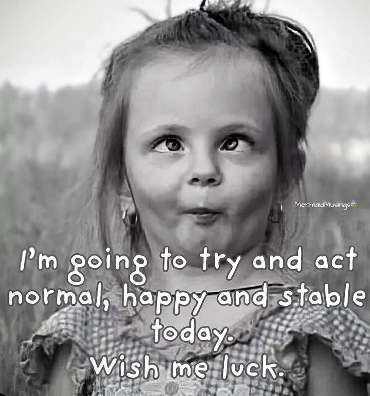 A little girl making a funny face saying -
"I'm going to try and act normal, happy and stable today. Wish me luck."