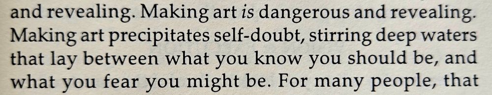 Caption: "... Making art is dangerous and revealing. Making art precipitates self-doubt, stirring deep waters that lay between what you know you should be, and what you fear you might be. ..."