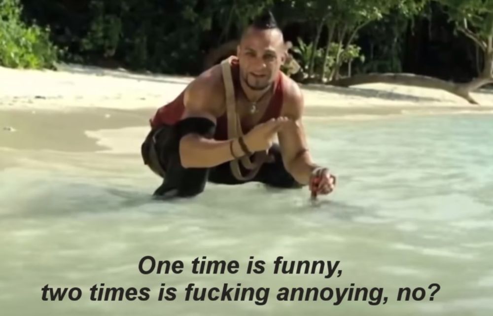 Vaas do far cry dizendo "One time is funny, two times is fucking annoying, no?"
