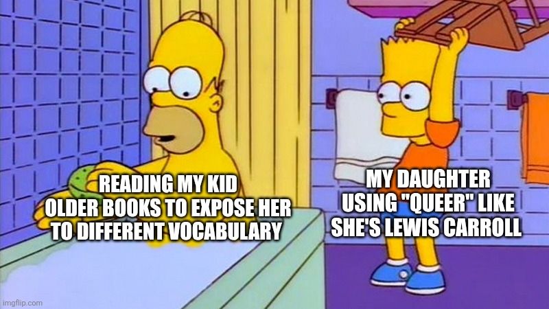 Homer Simpson in a bathtub, labeled "reading my kid older books to expose her to different vocabulary" about to be hit with a chair by Bart Simpson, labeled "My daughter using 'queer' like she's Lewis Carroll"