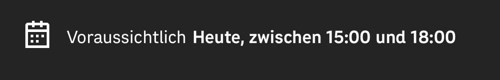 Voraussichtlich Heute, zwischen 15:00 und 18:00