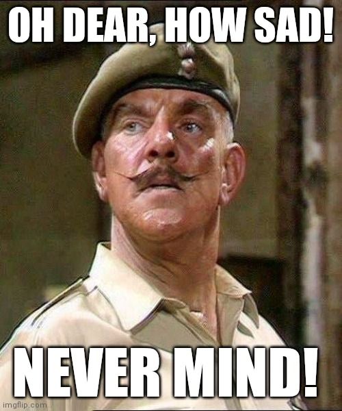Windsor Davies playing Gunnery Sergeant Williams, in the British sitcom 'It Ain't Half Hot Mum', saying 'Oh dear, how sad! Never mind!'