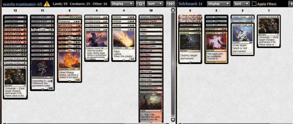 3 Persist
4 Overlord of the Balemurk
3 Archon of Cruelty
3 Emperor of Bones
1 Phelia, Exuberant Shepherd
2 Flickerwisp
3 Fable of the Mirror-Breaker
4 Phlage, Titan of Fire's Fury
4 Solitude
3 Thoughtseize
4 Witch Enchanter
3 Prismatic Ending
1 Shadowy Backstreet
1 Raucous Theater
1 Elegant Parlor
2 Plains
1 Swamp
1 Godless Shrine
1 Sacred Foundry
1 Blood Crypt
4 Arid Mesa
4 Marsh Flats
2 Bloodstained Mire
4 Faithless Looting

2 Wrath of the Skies
1 Thoughtseize
3 Ashiok, Dream Render
2 Vindicate
2 Clarion Conqueror
1 Prismatic Ending
2 Slaughter Games
1 Celestial Purge
1 High Noon