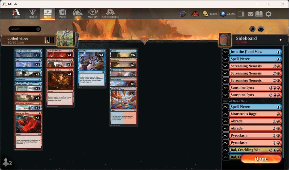 Deck
4 Opt (FDN) 512
4 Stormchaser's Talent (BLB) 75
4 Cori-Steel Cutter (TDM) 103
4 Sleight of Hand (WOE) 67
2 Monastery Swiftspear (BRO) 144
4 Stock Up (DFT) 67
4 Slickshot Show-Off (OTJ) 146
4 Burst Lightning (FDN) 192
2 Monstrous Rage (WOE) 142
4 Wrenn's Resolve (MOM) 173
4 Riverpyre Verge (DFT) 260
4 Spirebluff Canal (OTJ) 270
4 Shivan Reef (DMU) 255
1 Spell Pierce (DFT) 64
6 Island (RIX) 193
3 Mountain (RIX) 195
2 Into the Flood Maw (BLB) 52

Sideboard
2 Sunspine Lynx (BLB) 155
3 Screaming Nemesis (DSK) 157
1 Spell Pierce (DFT) 64
1 Into the Flood Maw (BLB) 52
2 Pyroclasm (DSK) 149
1 Spell Pierce (DFT) 64
1 Monstrous Rage (WOE) 142
2 Ral, Crackling Wit (BLB) 230
2 Abrade (FDN) 188
