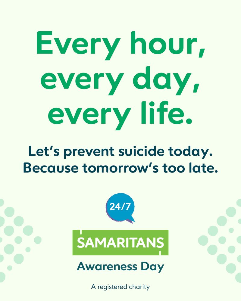 Every hour, every day, every life. 
Let's prevent suicide today. 
Because tomorrow's too late. 
24/7 Samaritans awareness day