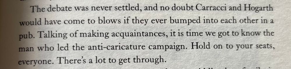 The debate was never settled, and no doubt Carracci and Hogarth would have come to blows if they ever bumped into each other in a pub. Talking of making acquaintances, it is time we got to know the man who led the anti-caricature campaign. Hold on to your seats, everyone. There's a lot to get through.