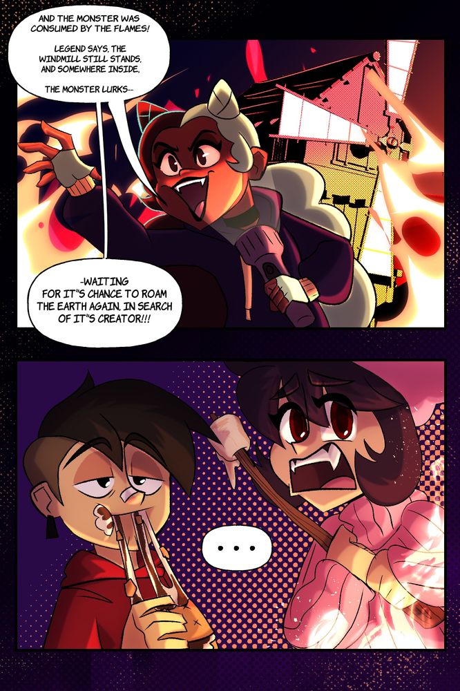 Piper: And the monster was consumed by the flames! Legend says the windmill still stands, and somewhere inside the monster lurks, waiting for it’s chance to roam the earth again, in search of it’s creator!

Rue looks shocked. Griff is going to town a smore. 