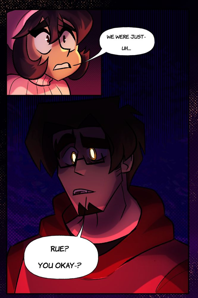 Rue: We were just- uh…

Warren, whose eyes have the tapetum lucidum membrane, reflecting the light of the fire: Rue? You okay-? 
