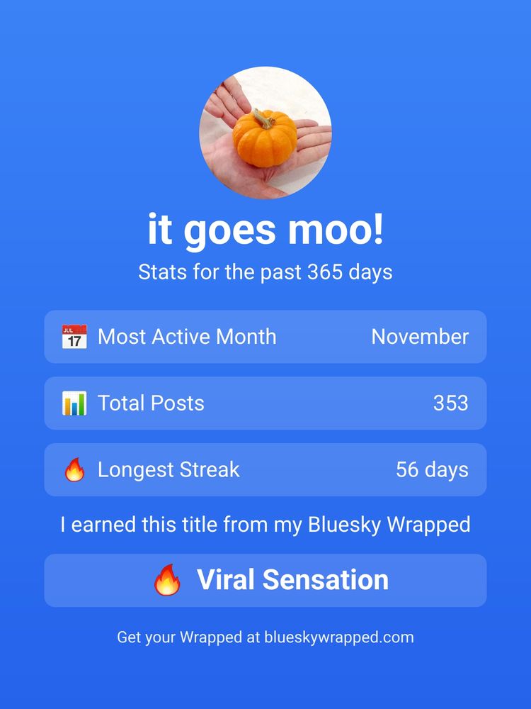 Image from Bluesky Wrapped, showing this account's stats over 2024. Over a blue background, stats as follows: 

Most active month: November
Total Posts: 353
Longest streak: 56 days

I earned this title from my Bluesky Wrapped: Viral Sensation 