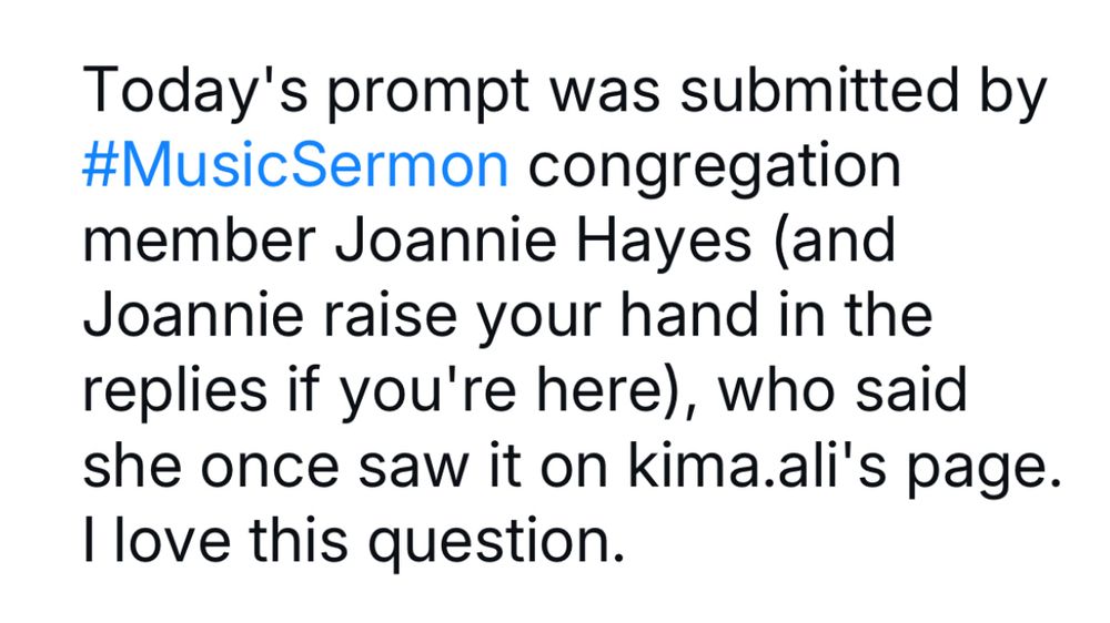 Today's prompt was submitted by #MusicSermon congregation member Joannie Hayes (and Joannie raise your hand in the replies if you're here), who said she once saw it on IG @/kima.ali's page. I love this question.