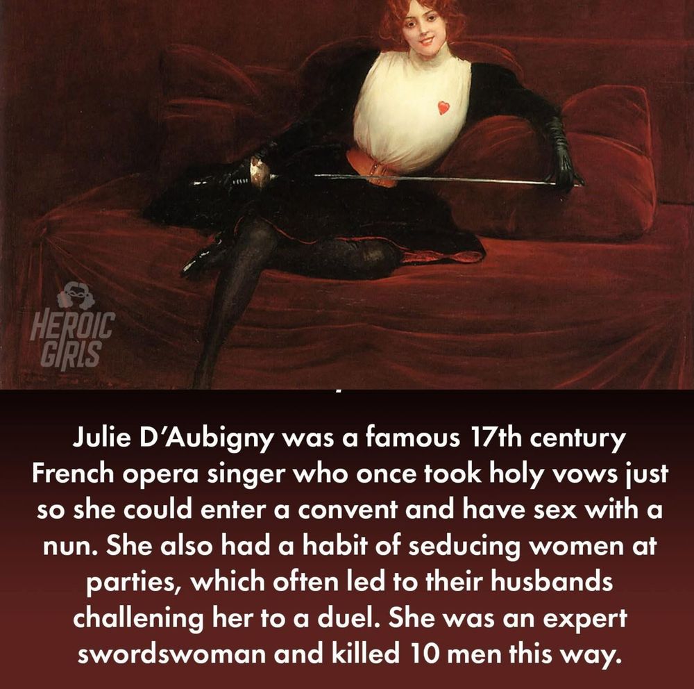 Painting of a red headed woman holding a rapier with Text "Julie D'Aubigny was a famous 17th Century French Opera signer who once took holy vows so she could enter a convent have sex with her girlfriend who was there. She seduced women at parties which saw husbands challenging her to a duel. She was an expert swordsman and killed 10 men this way".