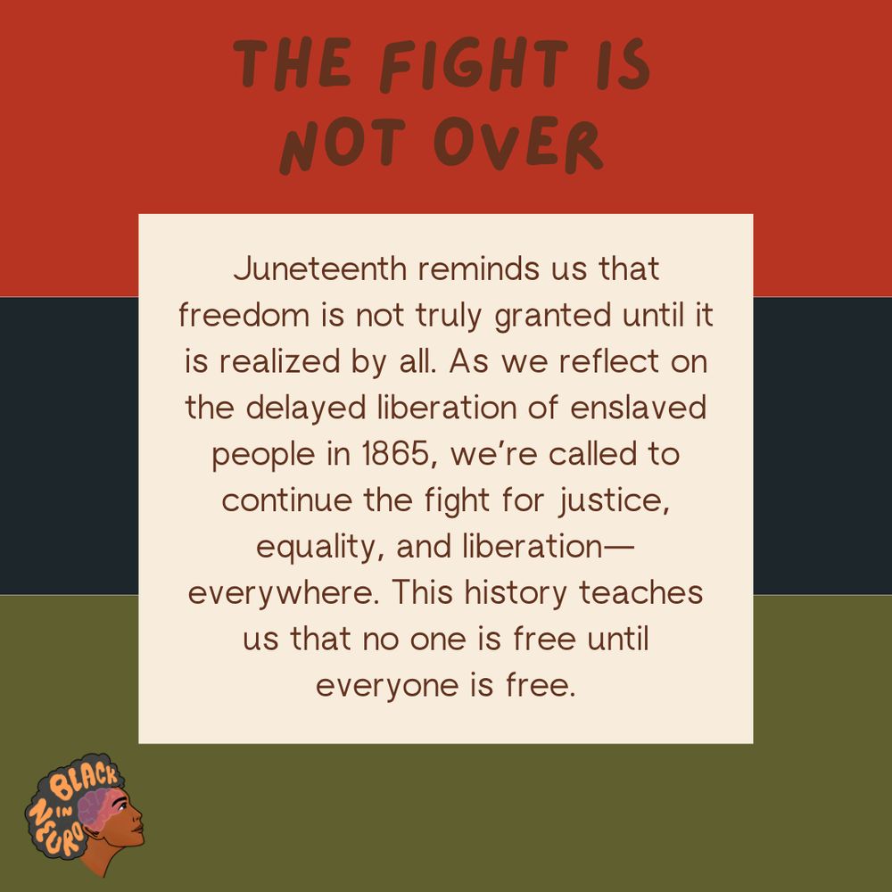 A graphic with a red, black, and green striped background features a centered cream-colored box. At the top, bold red text reads: “THE FIGHT IS NOT OVER.” Inside the box, brown text states: “Juneteenth reminds us that freedom is not truly granted until it is realized by all. As we reflect on the delayed liberation of enslaved people in 1865, we’re called to continue the fight for justice, equality, and liberation—everywhere. This history teaches us that no one is free until everyone is free.” In the bottom left corner is the Black In Neuro logo.
