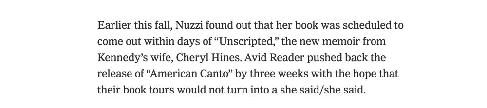 Earlier this fall, Nuzzi found out that her book was scheduled to come out within days of “Unscripted,” the new memoir from Kennedy’s wife, Cheryl Hines. Avid Reader pushed back the release of “American Canto” by three weeks with the hope that their book tours would not turn into a she said/she said.