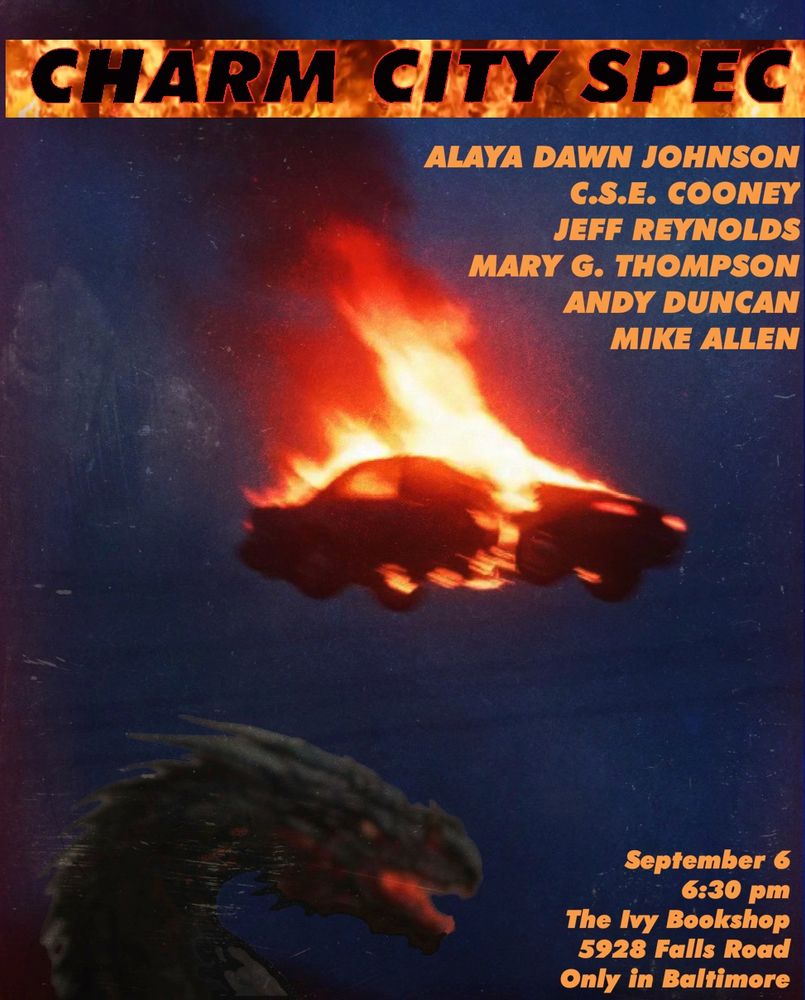 Charm City Spec, September 6th, 2025, 6:30pm at the Ivy Bookshop, 5928 Falls Road in Baltimore. Our fabulous readers include:
Alaya Dawn Johnson
C.S.E. Cooney
Jeff Reynolds
Mary G. Thompson
Andy Duncan
Mike Allen
